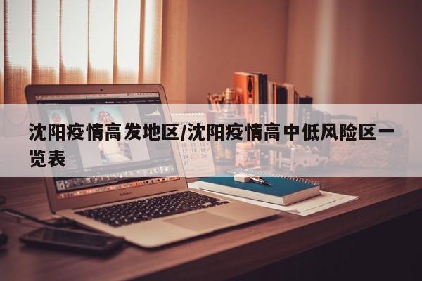 沈阳疫情高发地区/沈阳疫情高中低风险区一览表