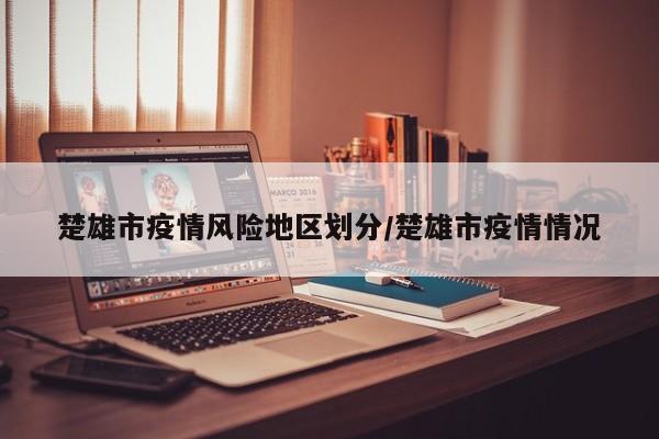 楚雄市疫情风险地区划分/楚雄市疫情情况