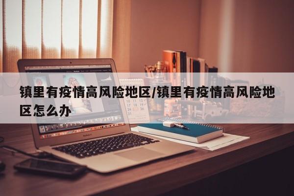 镇里有疫情高风险地区/镇里有疫情高风险地区怎么办