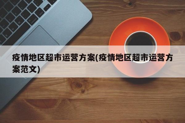 疫情地区超市运营方案(疫情地区超市运营方案范文)