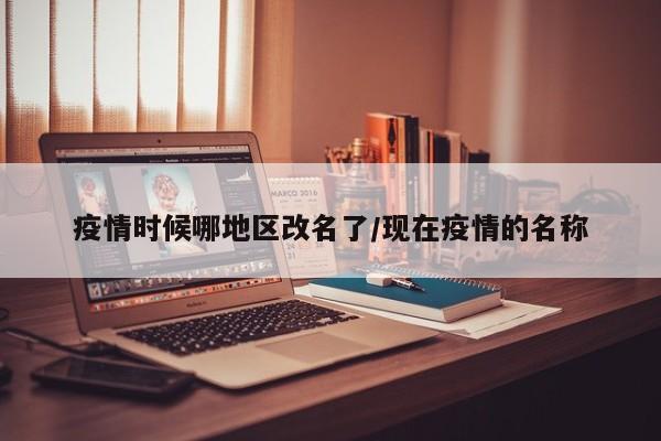 疫情时候哪地区改名了/现在疫情的名称