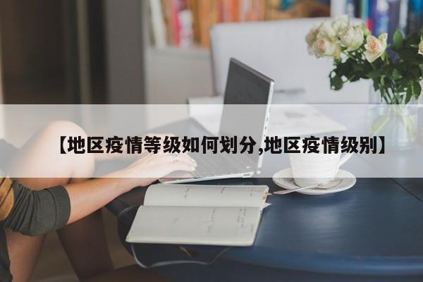 【地区疫情等级如何划分,地区疫情级别】
