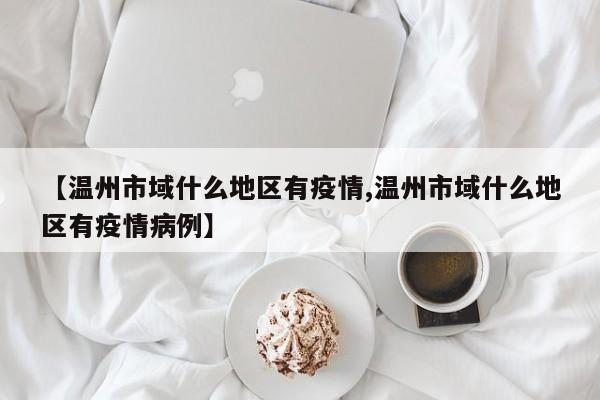【温州市域什么地区有疫情,温州市域什么地区有疫情病例】