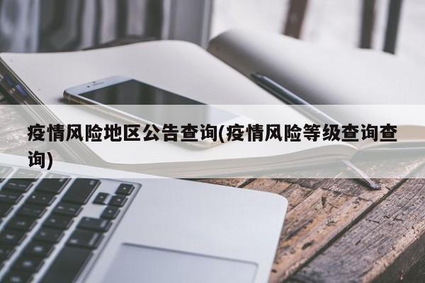疫情风险地区公告查询(疫情风险等级查询查询)