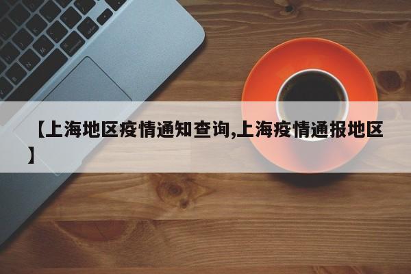 【上海地区疫情通知查询,上海疫情通报地区】