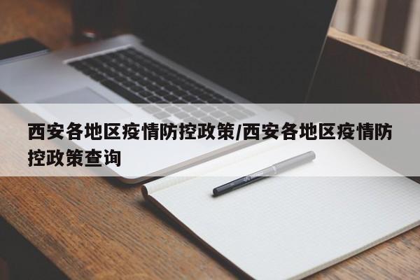 西安各地区疫情防控政策/西安各地区疫情防控政策查询