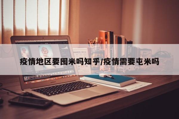 疫情地区要囤米吗知乎/疫情需要屯米吗