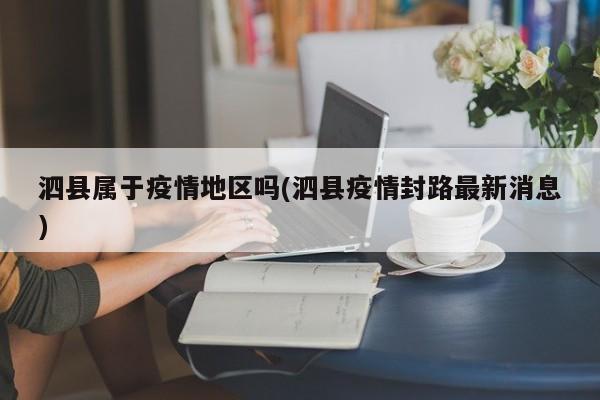 泗县属于疫情地区吗(泗县疫情封路最新消息)