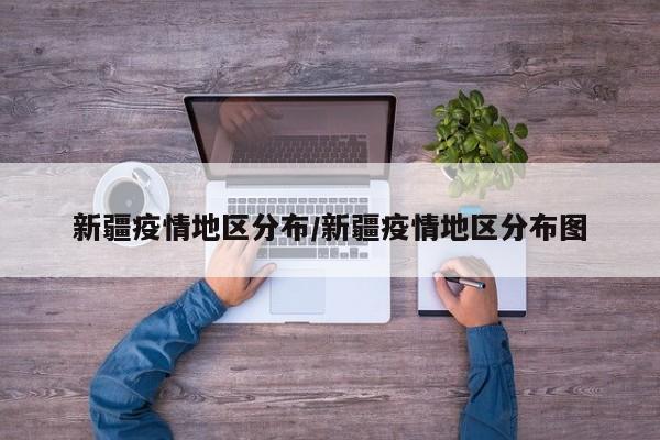 新疆疫情地区分布/新疆疫情地区分布图