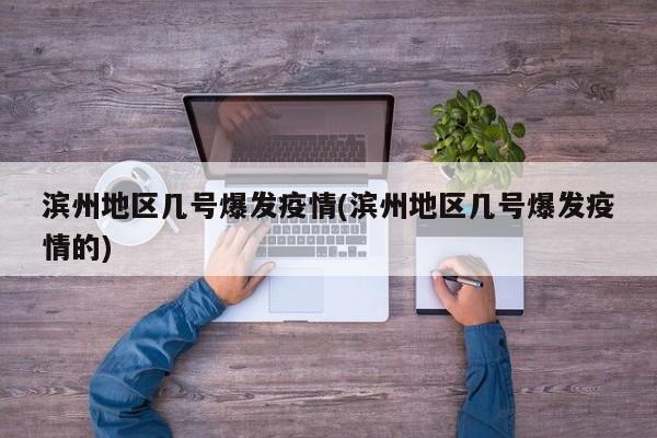 滨州地区几号爆发疫情(滨州地区几号爆发疫情的)