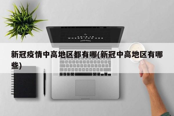 新冠疫情中高地区都有哪(新冠中高地区有哪些)