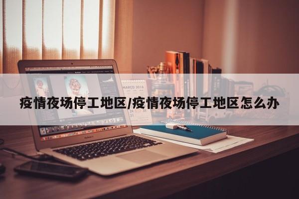 疫情夜场停工地区/疫情夜场停工地区怎么办