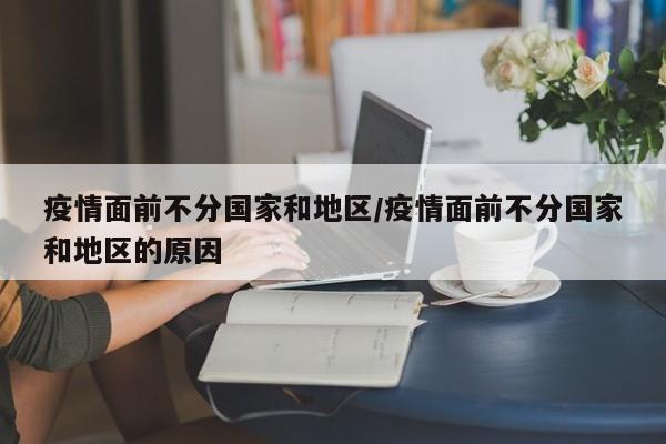 疫情面前不分国家和地区/疫情面前不分国家和地区的原因