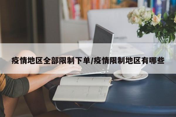 疫情地区全部限制下单/疫情限制地区有哪些