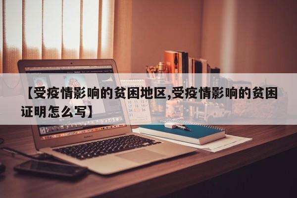 【受疫情影响的贫困地区,受疫情影响的贫困证明怎么写】