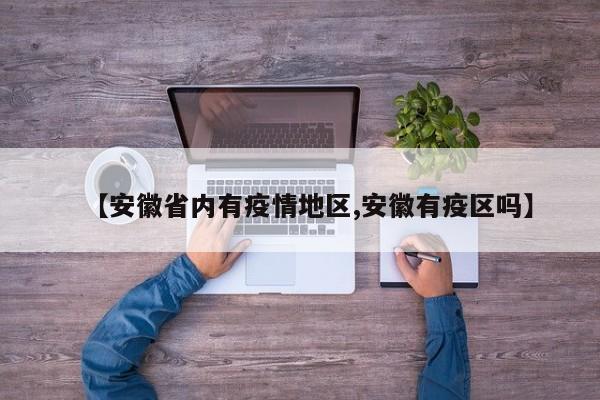 【安徽省内有疫情地区,安徽有疫区吗】