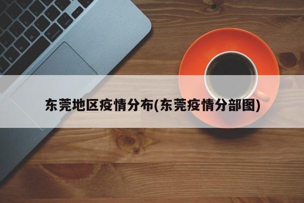 东莞地区疫情分布(东莞疫情分部图)