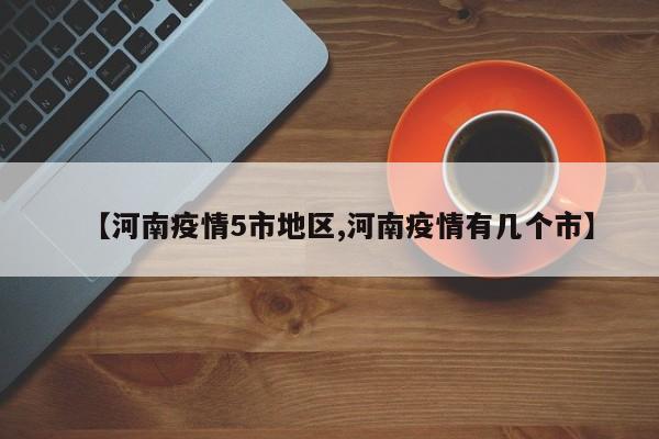 【河南疫情5市地区,河南疫情有几个市】