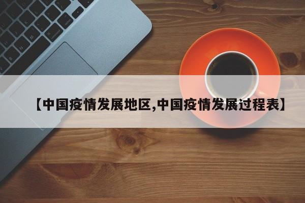 【中国疫情发展地区,中国疫情发展过程表】